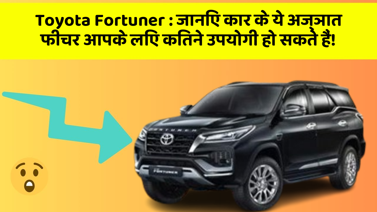 Toyota Fortuner: जानिए कार के ये अज्ञात फीचर आपके लिए कितने उपयोगी हो सकते हैं!