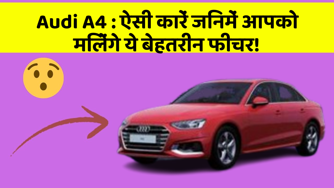 Audi A4 : ऐसी कारें जिनमें आपको मिलेंगे ये बेहतरीन फीचर!