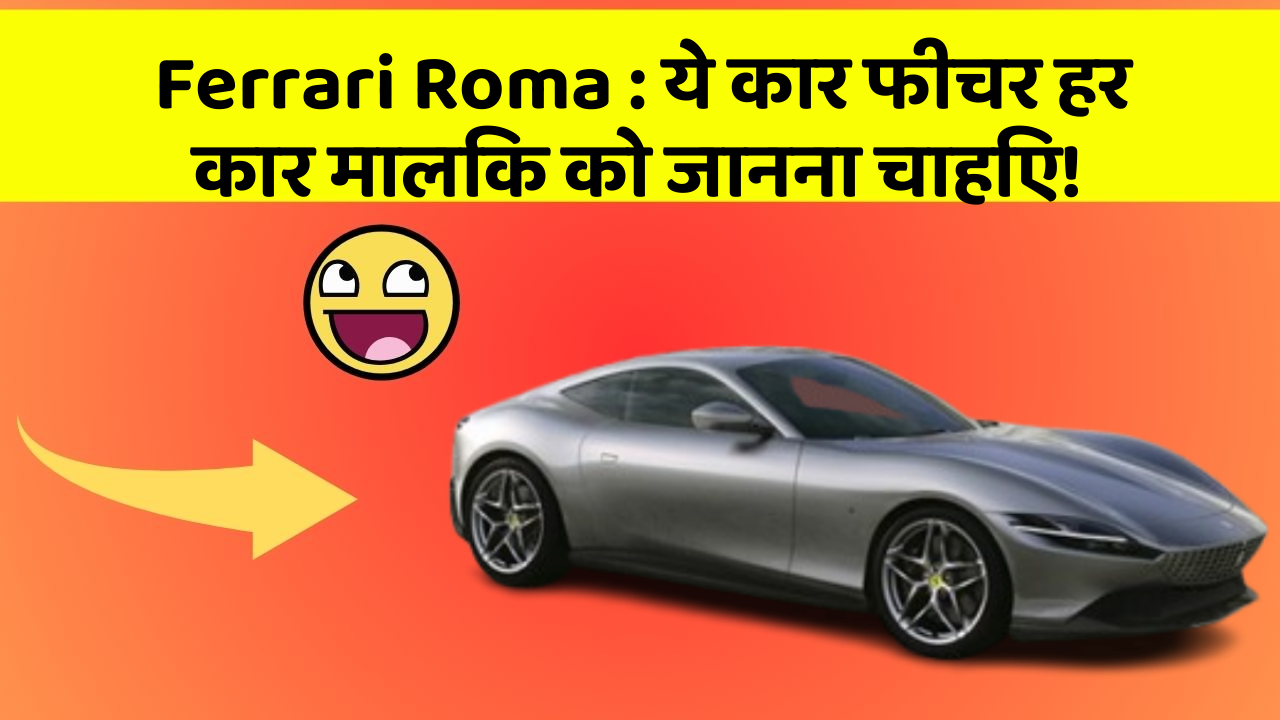 Ferrari Roma : ये कार फीचर हर कार मालिक को जानना चाहिए!