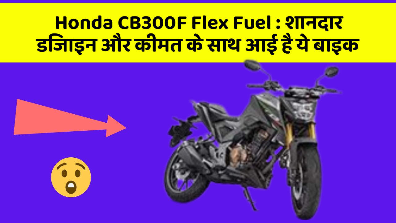 Honda CB300F Flex Fuel: शानदार डिजाइन और कीमत के साथ आई है ये बाइक