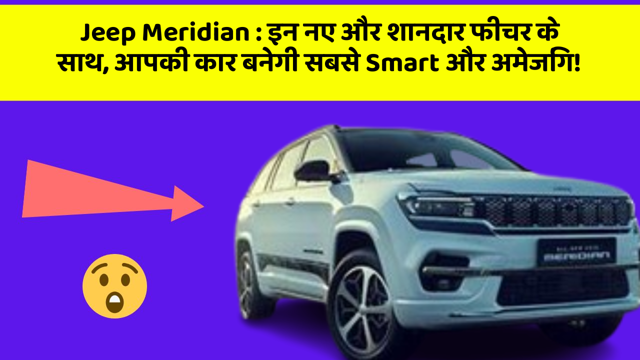 Jeep Meridian : इन नए और शानदार फीचर के साथ, आपकी कार बनेगी सबसे Smart और अमेजिंग!
