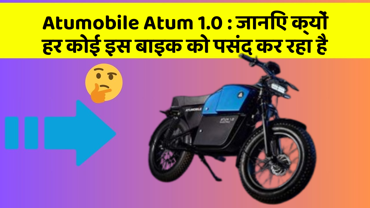 Atumobile Atum 1.0: जानिए क्यों हर कोई इस बाइक को पसंद कर रहा है