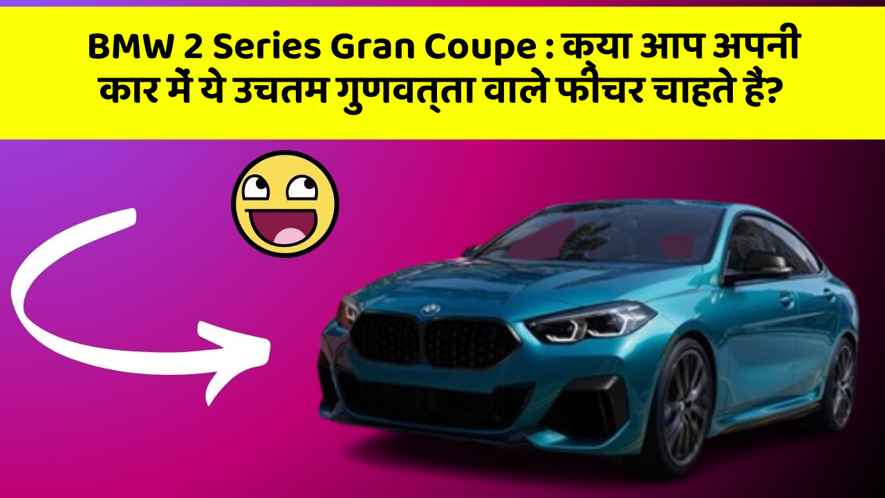 BMW 2 Series Gran Coupe:क्या आप अपनी कार में ये उचतम गुणवत्ता वाले फीचर चाहते हैं?