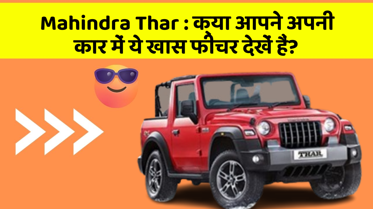 Mahindra Thar : क्या आपने अपनी कार में ये खास फीचर देखें हैं?