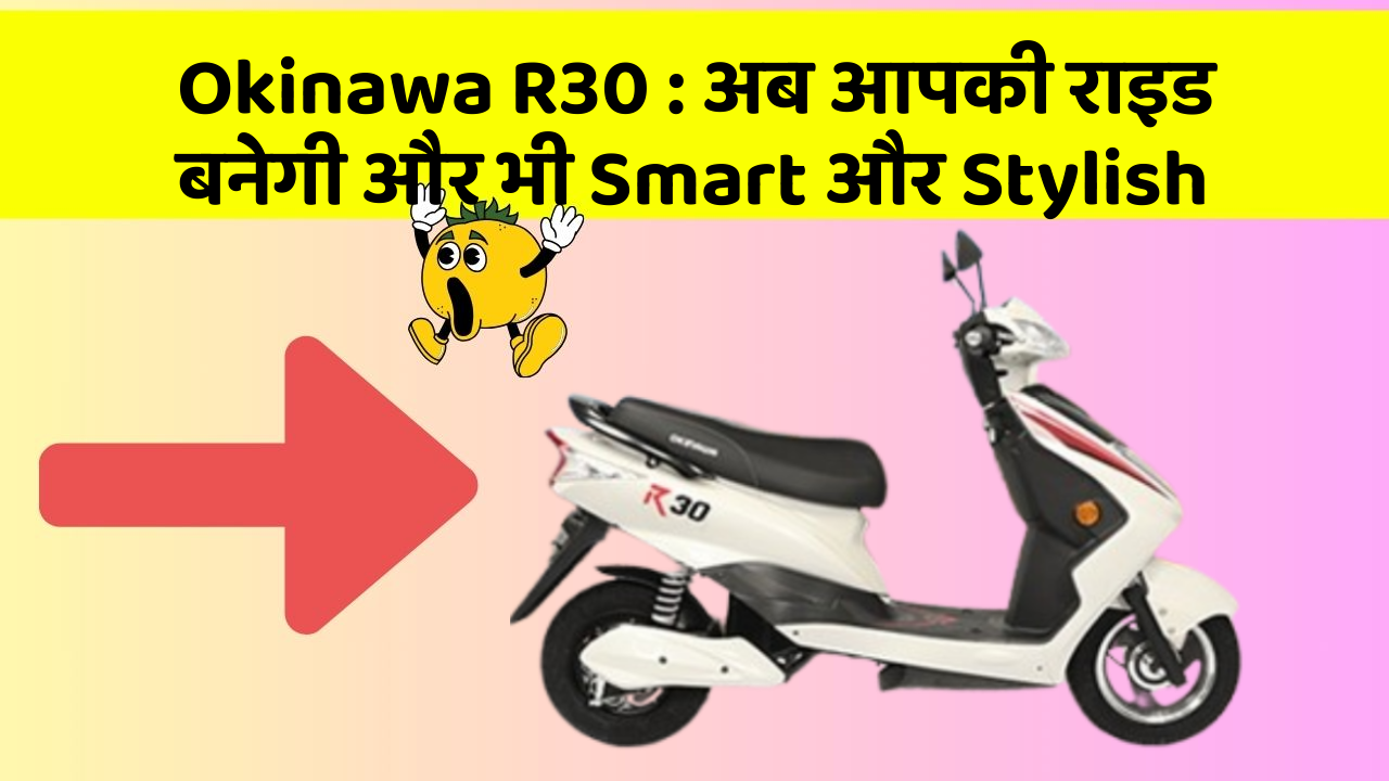 Okinawa R30 : अब आपकी राइड बनेगी और भी Smart और Stylish