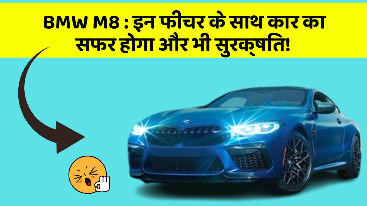 BMW M8 : इन फीचर के साथ कार का सफर होगा और भी सुरक्षित!