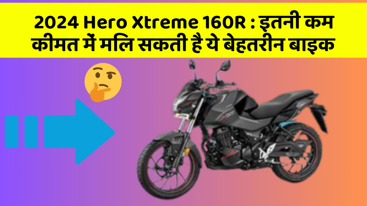 2024 Hero Xtreme 160R : इतनी कम कीमत में मिल सकती है ये बेहतरीन बाइक