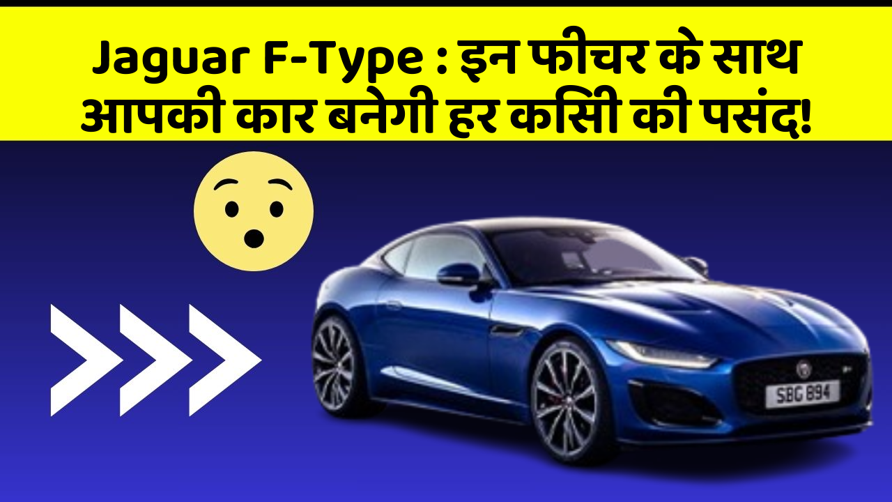 Jaguar F-Type : इन फीचर के साथ आपकी कार बनेगी हर किसी की पसंद!