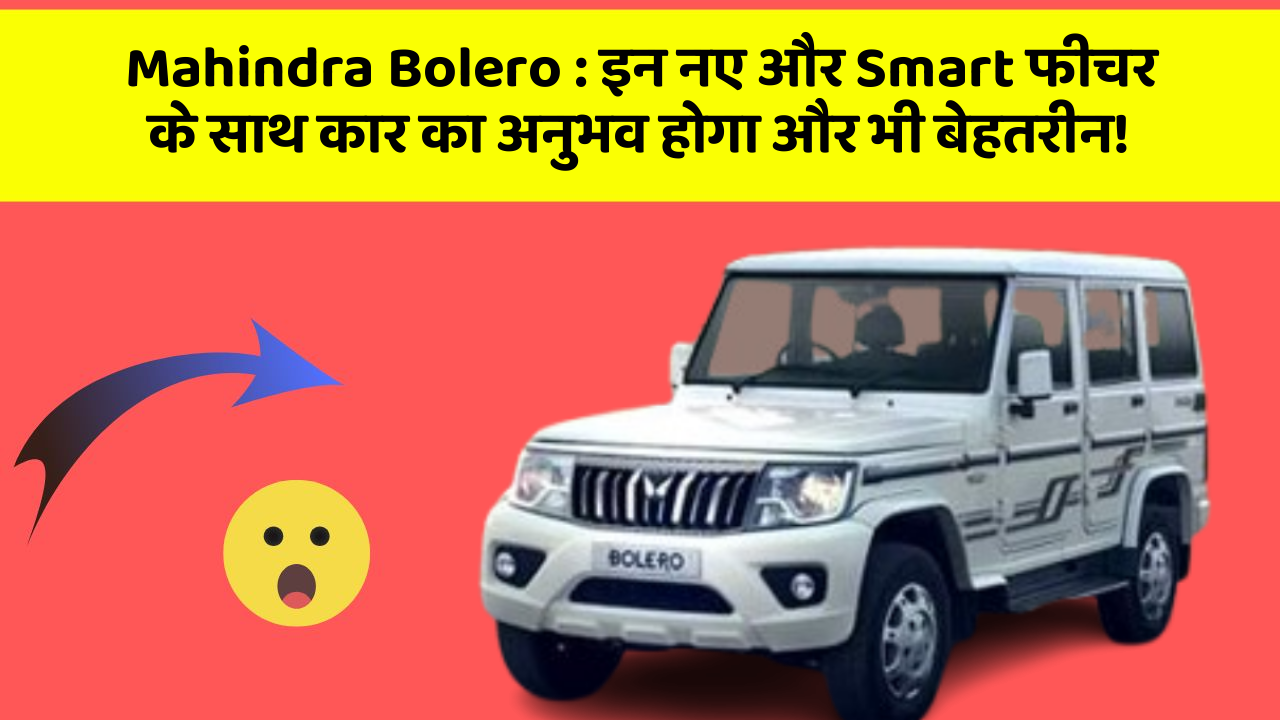 Mahindra Bolero: इन नए और Smart फीचर के साथ कार का अनुभव होगा और भी बेहतरीन!
