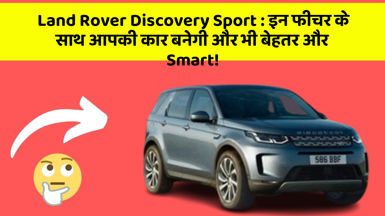 Land Rover Discovery Sport : इन फीचर के साथ आपकी कार बनेगी और भी बेहतर और Smart!