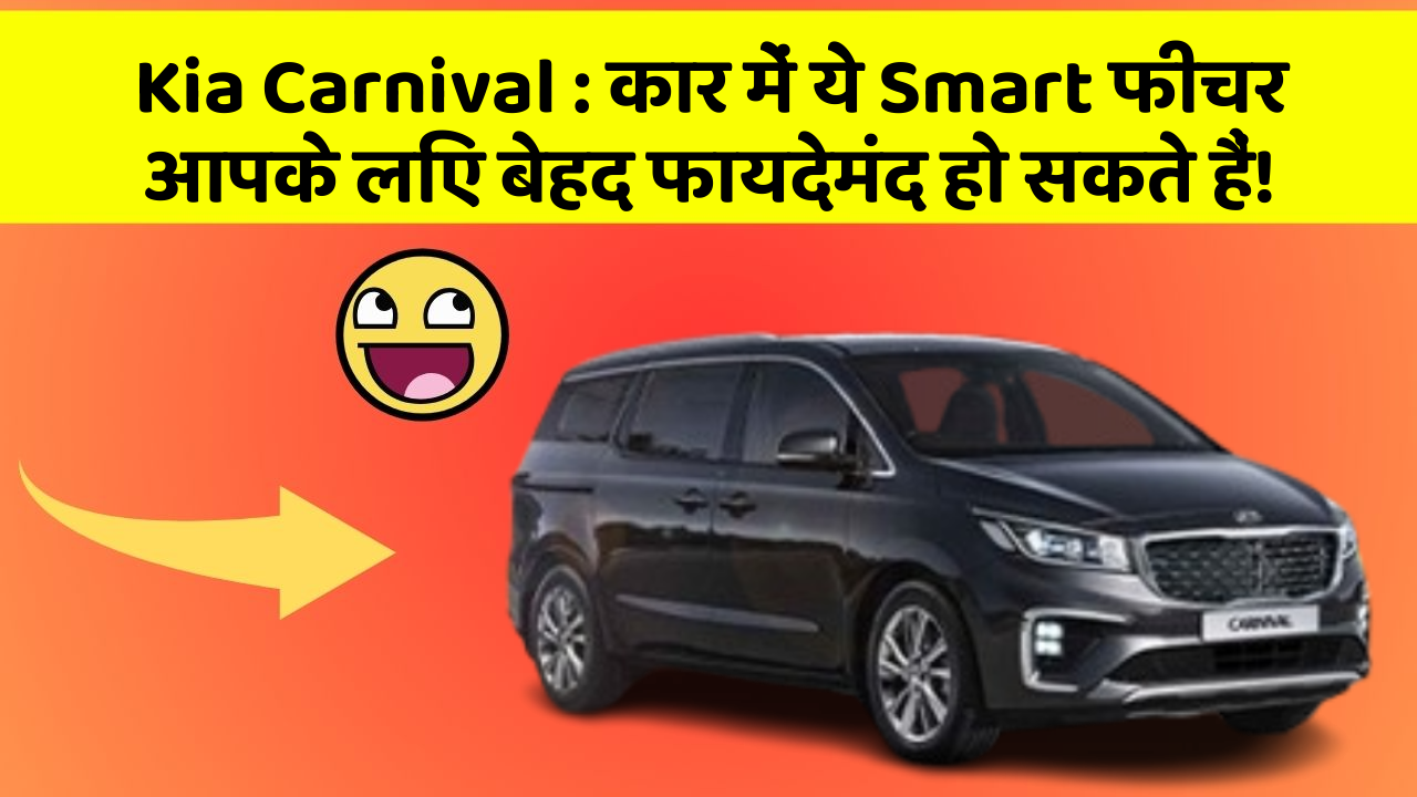 Kia Carnival : कार में ये Smart फीचर आपके लिए बेहद फायदेमंद हो सकते हैं!