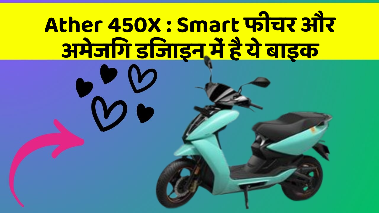 Ather 450X : Smart फीचर और अमेजिंग डिजाइन में है ये बाइक
