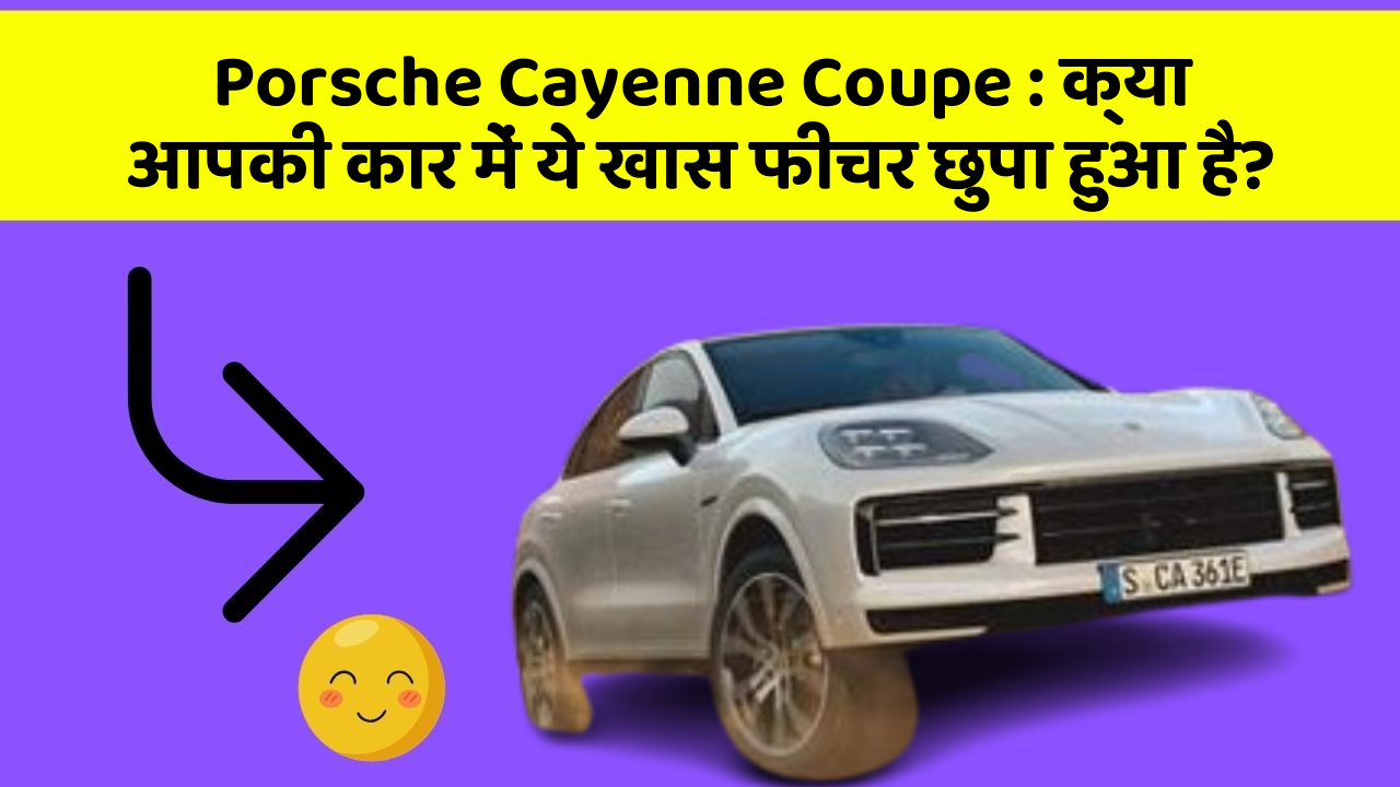 Porsche Cayenne Coupe : क्या आपकी कार में ये खास फीचर छुपा हुआ है?