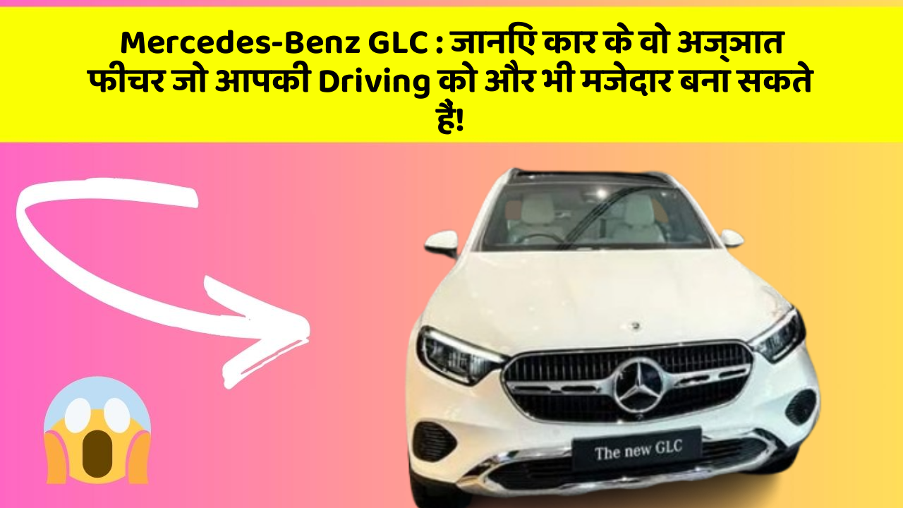 Mercedes-Benz GLC: जानिए कार के वो अज्ञात फीचर जो आपकी Driving को और भी मजेदार बना सकते हैं!