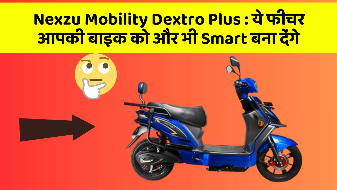 Nexzu Mobility Dextro Plus : ये फीचर आपकी बाइक को और भी Smart बना देंगे