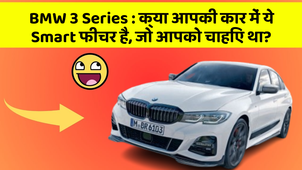 BMW 3 Series : क्या आपकी कार में ये Smart फीचर है, जो आपको चाहिए था?
