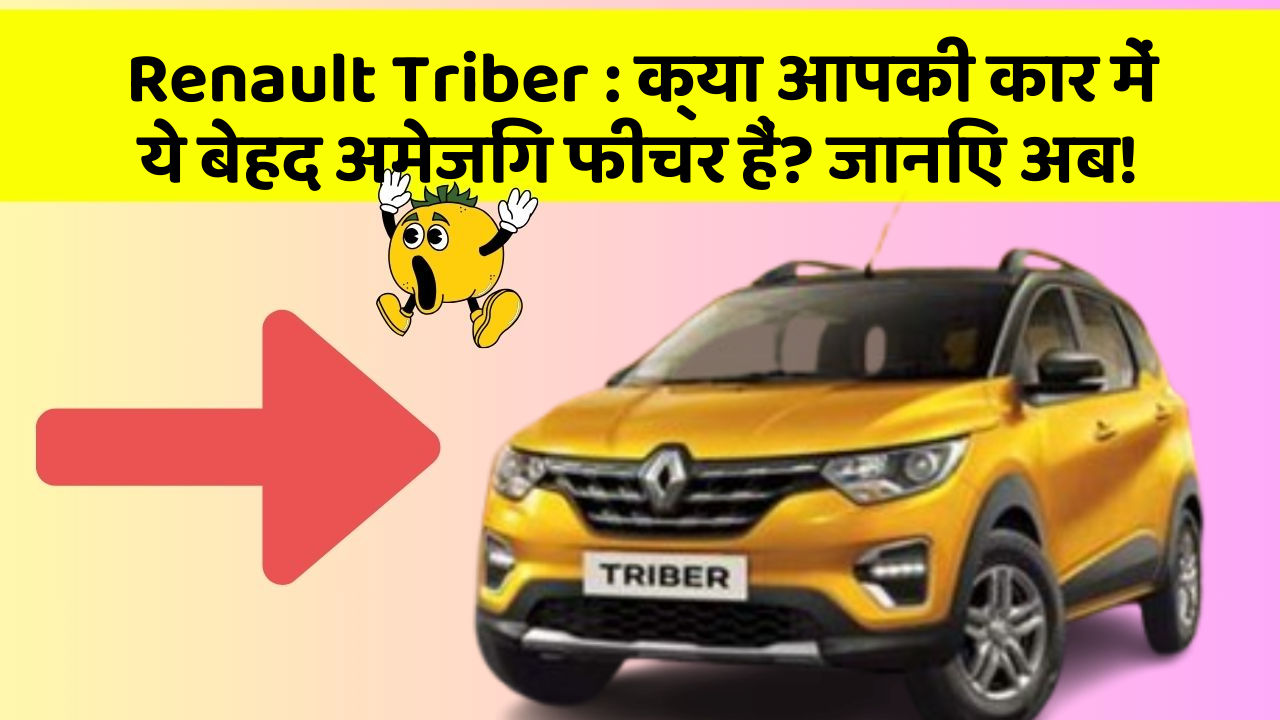 Renault Triber: क्या आपकी कार में ये बेहद अमेजिंग फीचर हैं? जानिए अब!