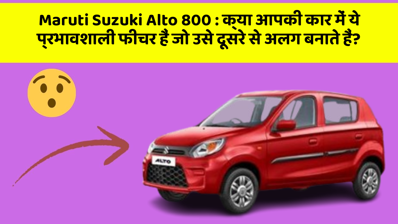 Maruti Suzuki Alto 800: क्या आपकी कार में ये प्रभावशाली फीचर हैं जो उसे दूसरे से अलग बनाते हैं?
