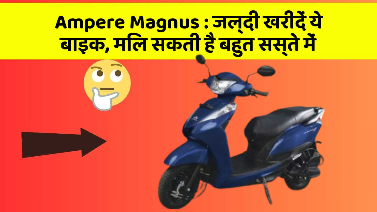 Ampere Magnus: जल्दी खरीदें ये बाइक, मिल सकती है बहुत सस्ते में