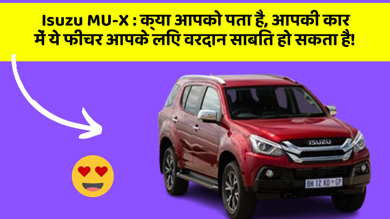 Isuzu MU-X : क्या आपको पता है, आपकी कार में ये फीचर आपके लिए वरदान साबित हो सकता है!