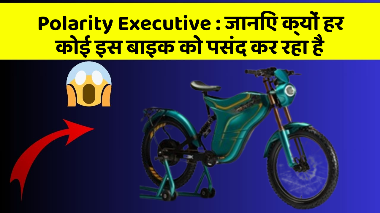 Polarity Executive : जानिए क्यों हर कोई इस बाइक को पसंद कर रहा है