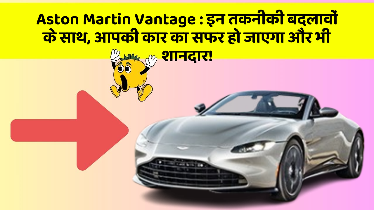 Aston Martin Vantage : इन तकनीकी बदलावों के साथ, आपकी कार का सफर हो जाएगा और भी शानदार!