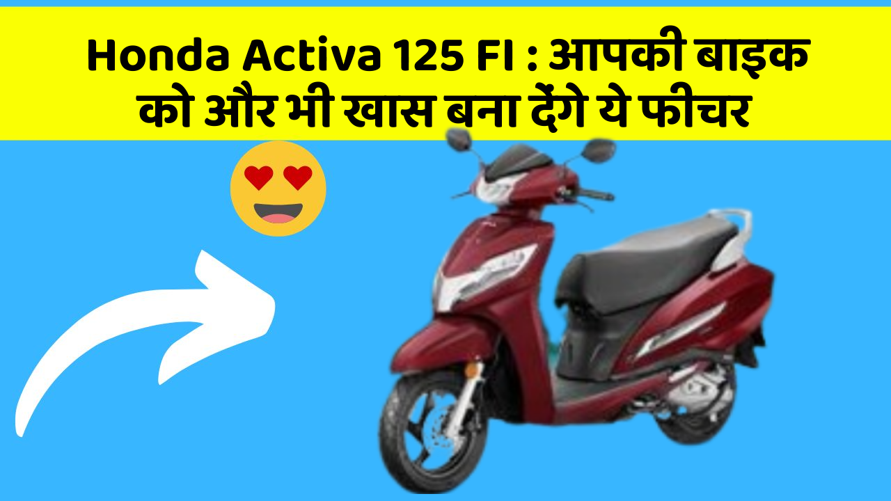 Honda Activa 125 FI : आपकी बाइक को और भी खास बना देंगे ये फीचर