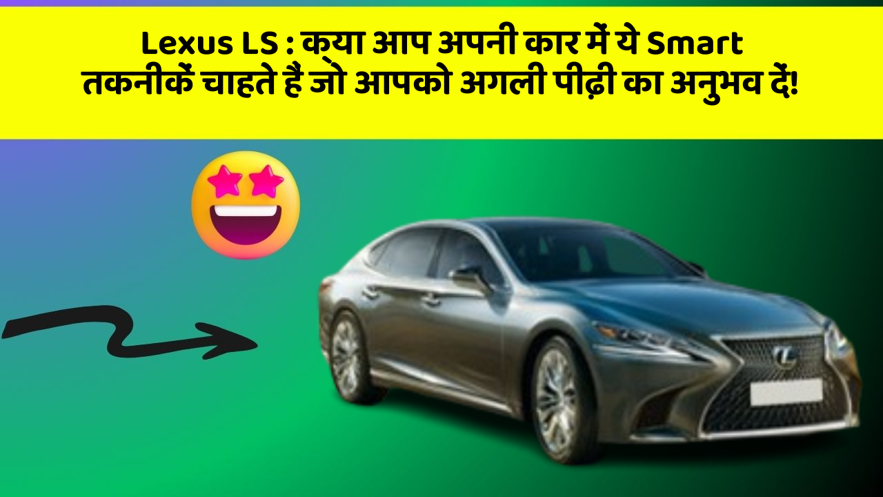 Lexus LS : क्या आप अपनी कार में ये Smart तकनीकें चाहते हैं जो आपको अगली पीढ़ी का अनुभव दें!