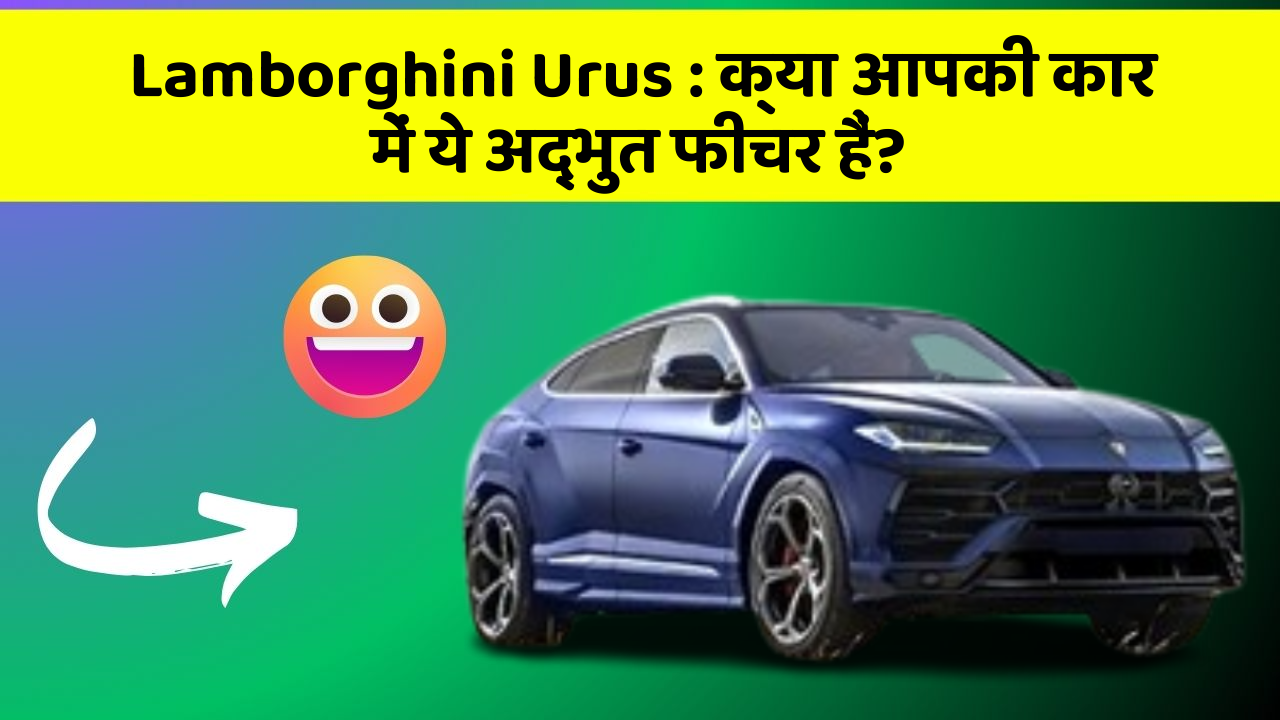 Lamborghini Urus : क्या आपकी कार में ये अद्भुत फीचर हैं?