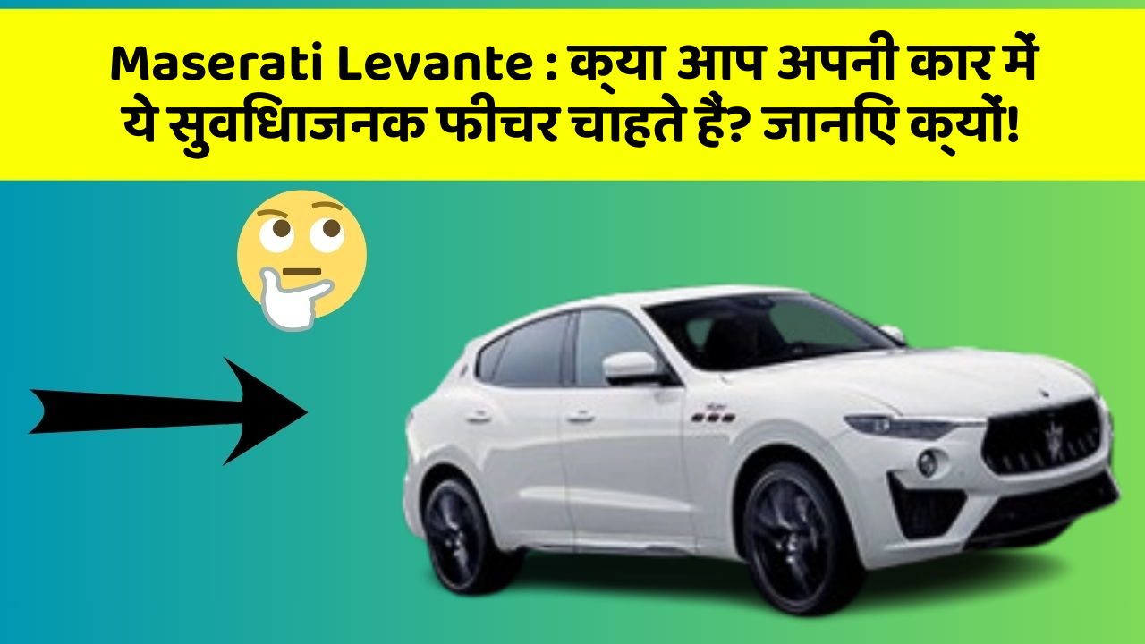 Maserati Levante : क्या आप अपनी कार में ये सुविधाजनक फीचर चाहते हैं? जानिए क्यों!