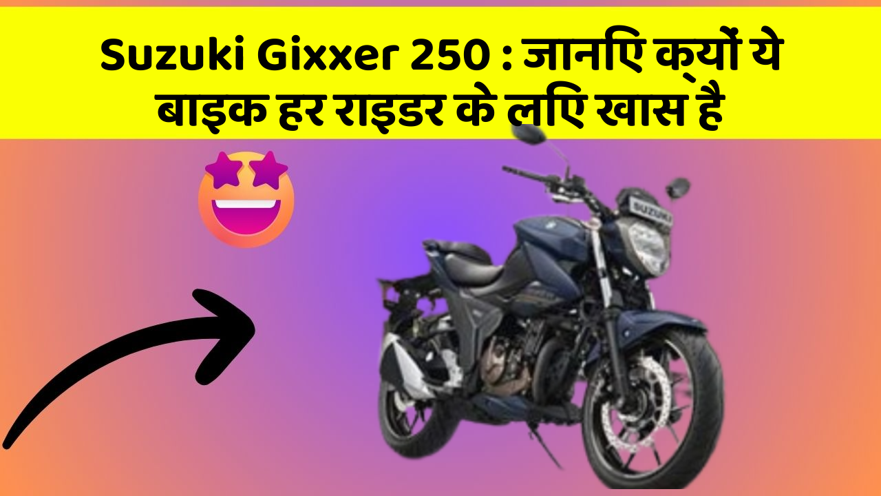 Suzuki Gixxer 250 : जानिए क्यों ये बाइक हर राइडर के लिए खास है