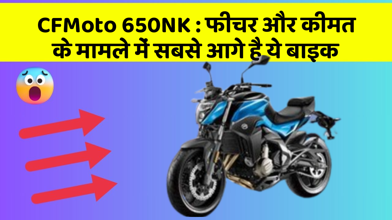 CFMoto 650NK : फीचर और कीमत के मामले में सबसे आगे है ये बाइक
