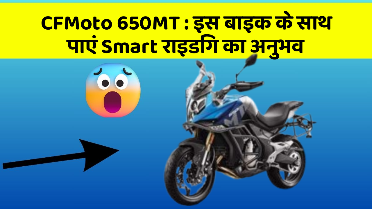 CFMoto 650MT : इस बाइक के साथ पाएं Smart राइडिंग का अनुभव