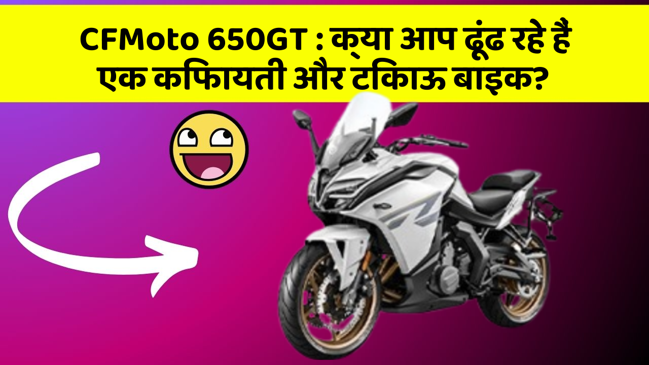CFMoto 650GT: क्या आप ढूंढ रहे हैं एक किफायती और टिकाऊ बाइक?
