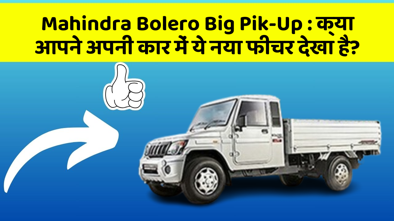 Mahindra Bolero Big Pik-Up : क्या आपने अपनी कार में ये नया फीचर देखा है?