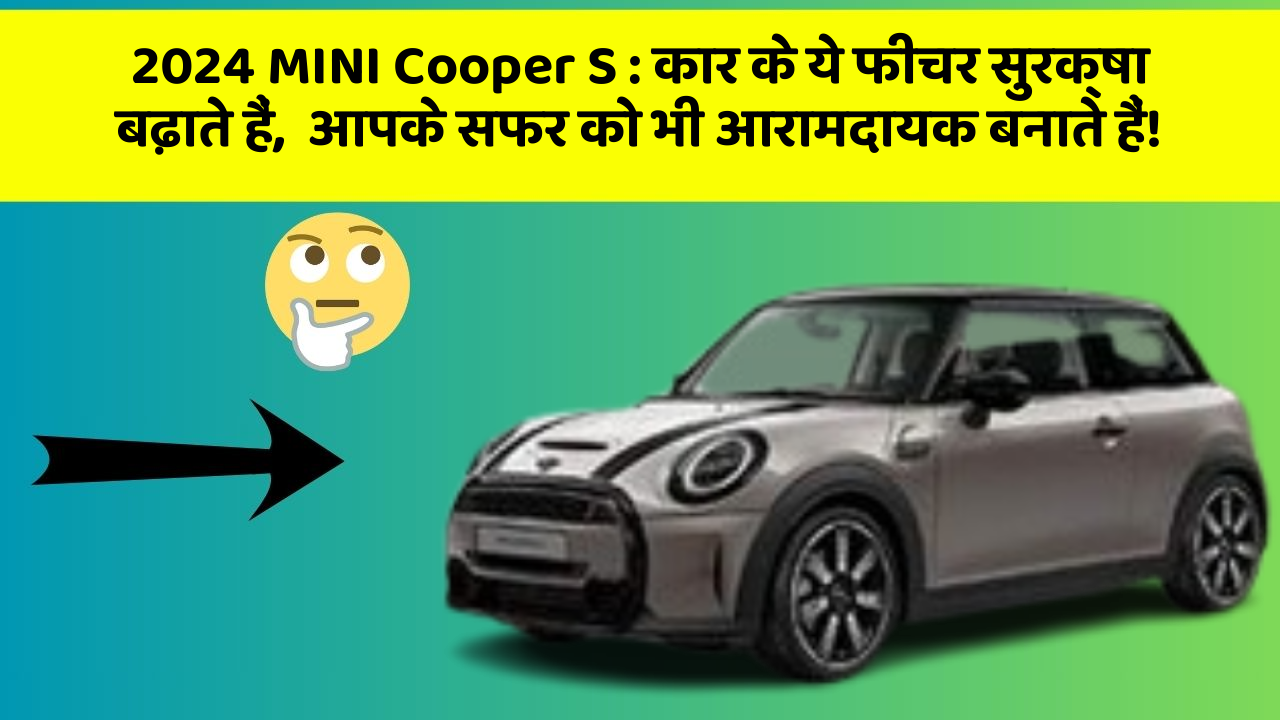 2024 MINI Cooper S: कार के ये फीचर सुरक्षा बढ़ाते हैं,  आपके सफर को भी आरामदायक बनाते हैं!