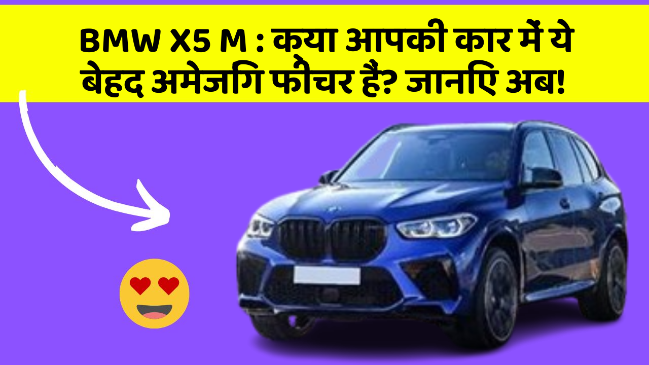 BMW X5 M : क्या आपकी कार में ये बेहद अमेजिंग फीचर हैं? जानिए अब!