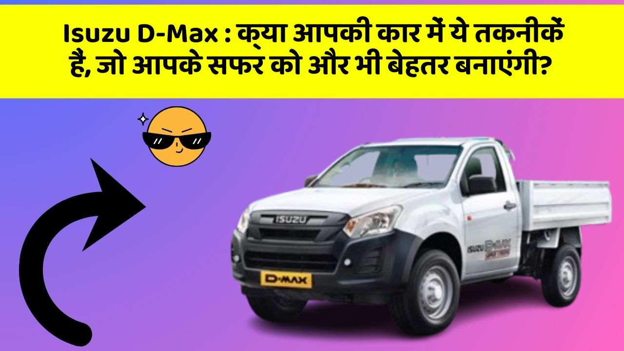 Isuzu D-Max : क्या आपकी कार में ये तकनीकें हैं, जो आपके सफर को और भी बेहतर बनाएंगी?