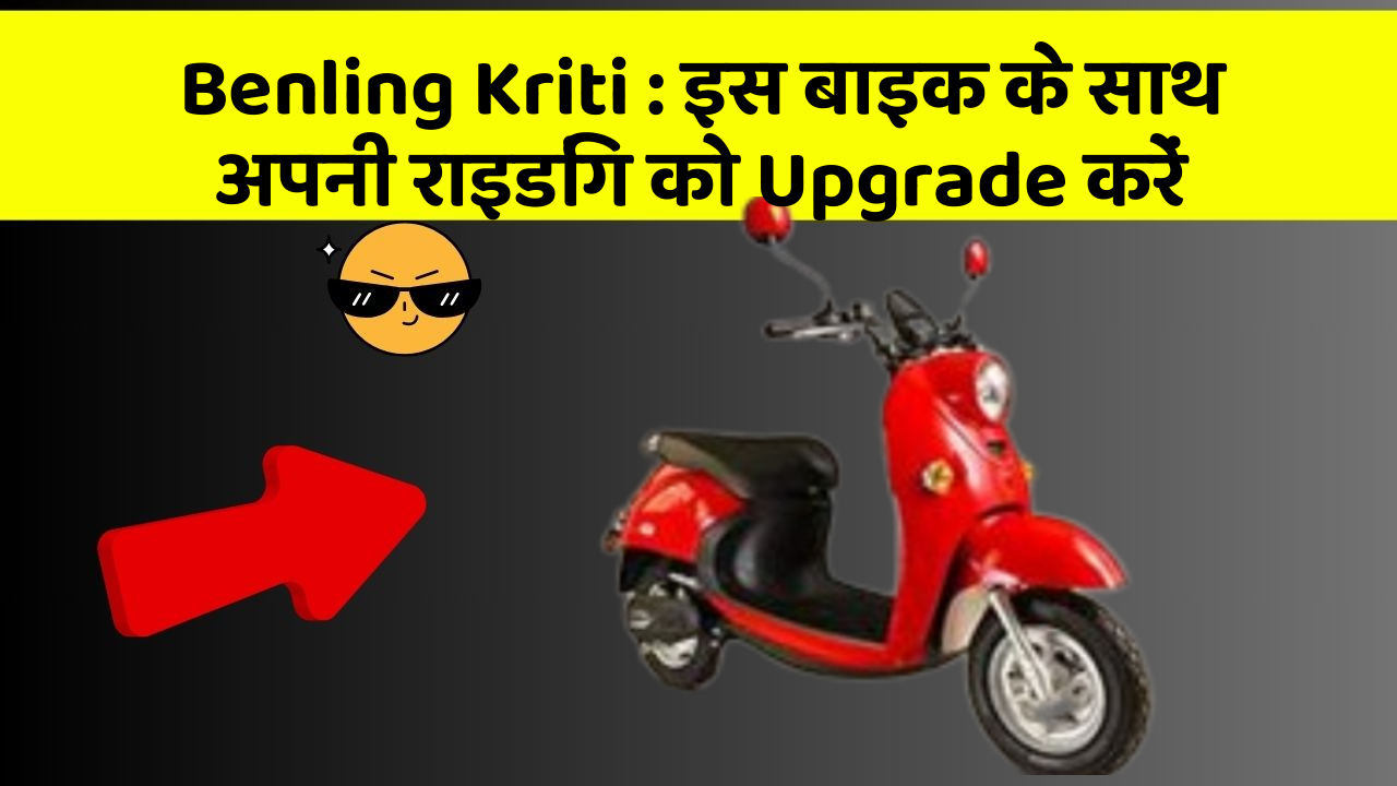 Benling Kriti : इस बाइक के साथ अपनी राइडिंग को Upgrade करें