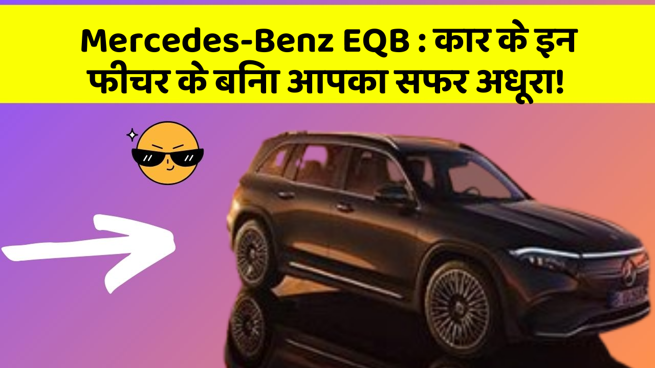 Mercedes-Benz EQB : कार के इन फीचर के बिना आपका सफर अधूरा!
