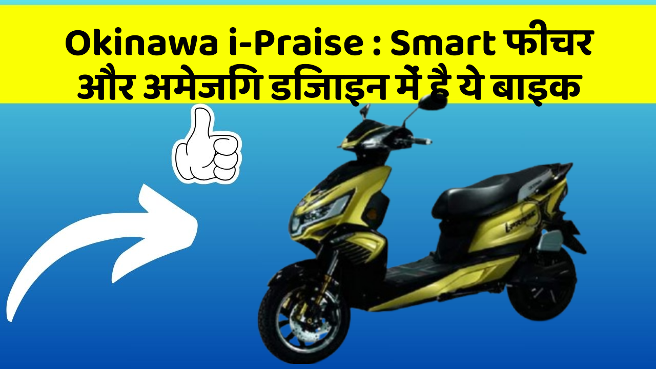 Okinawa i-Praise : Smart फीचर और अमेजिंग डिजाइन में है ये बाइक