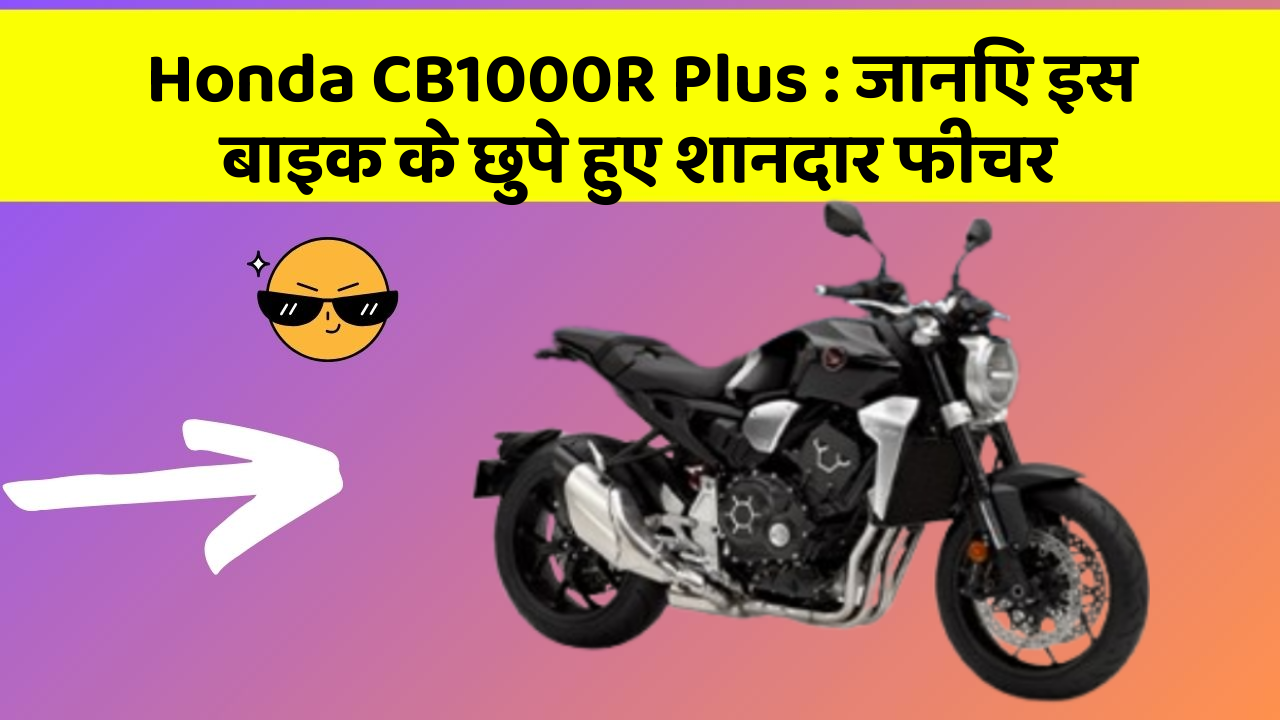 Honda CB1000R Plus : जानिए इस बाइक के छुपे हुए शानदार फीचर