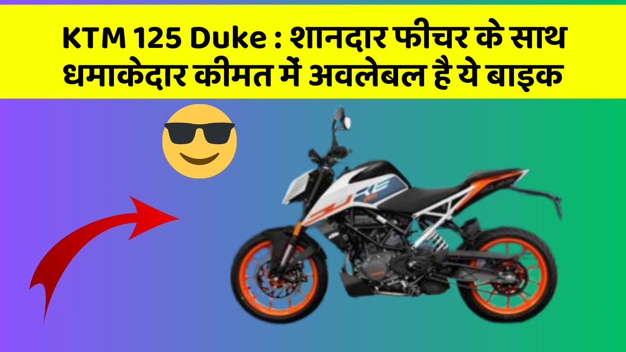 KTM 125 Duke : शानदार फीचर के साथ धमाकेदार कीमत में अवलेबल है ये बाइक