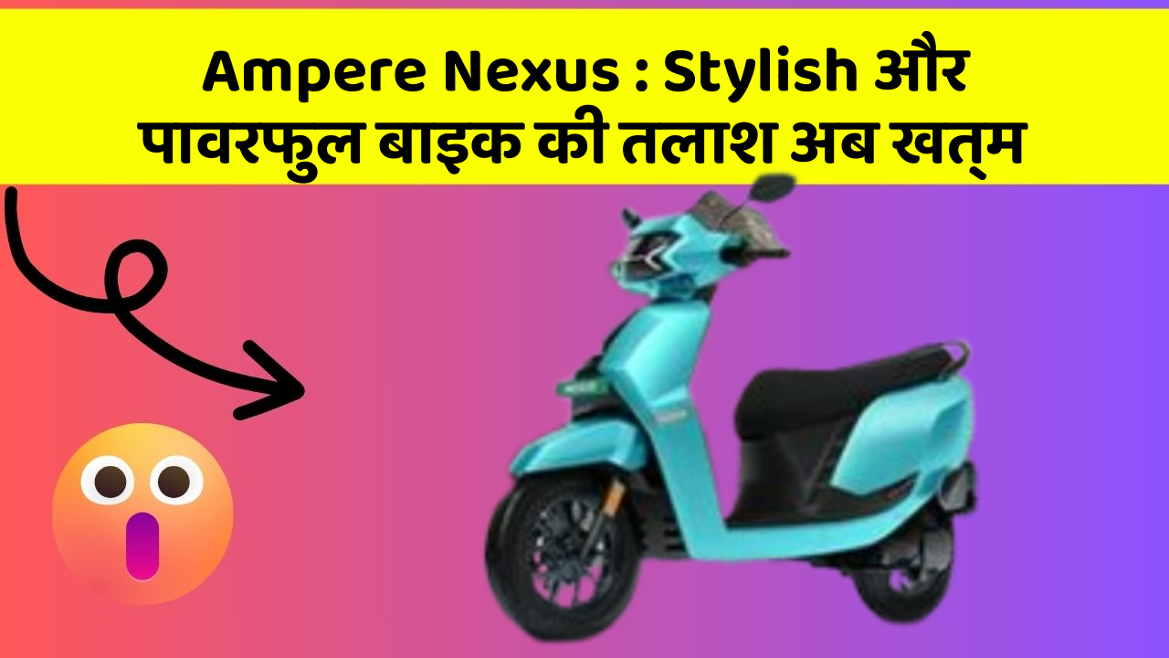 Ampere Nexus: Stylish और पावरफुल बाइक की तलाश अब खत्म