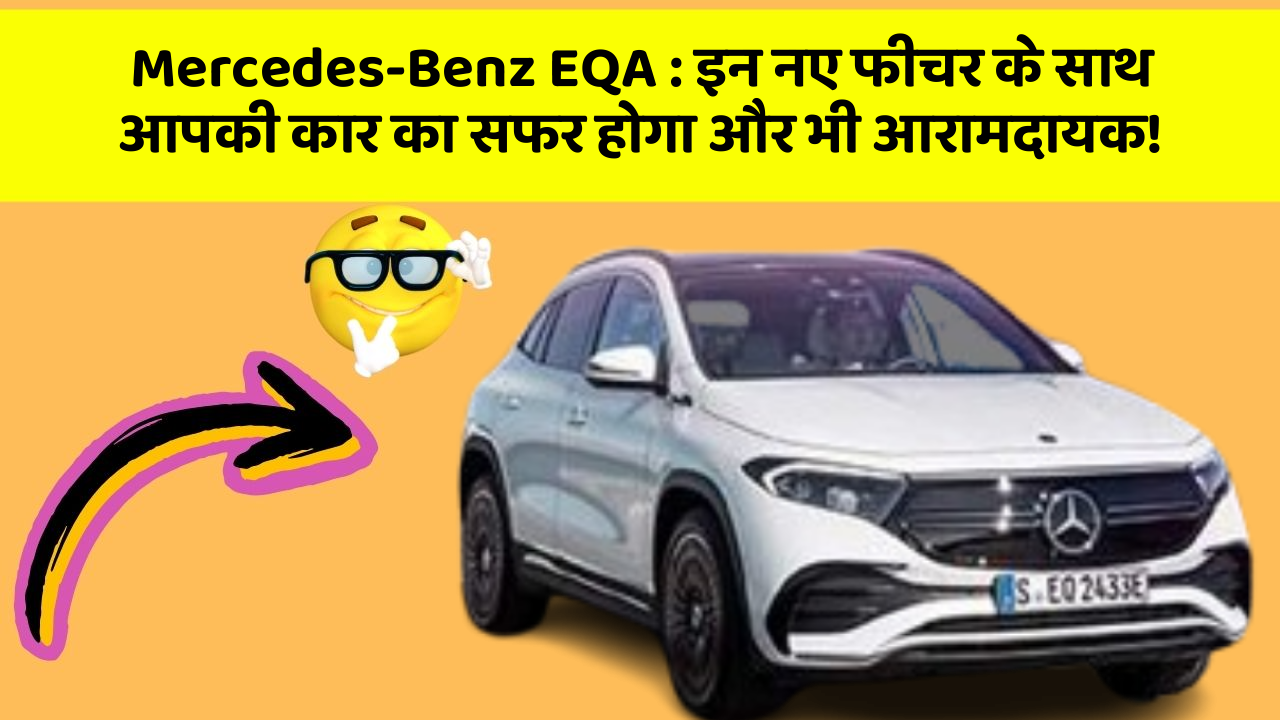 Mercedes-Benz EQA : इन नए फीचर के साथ आपकी कार का सफर होगा और भी आरामदायक!