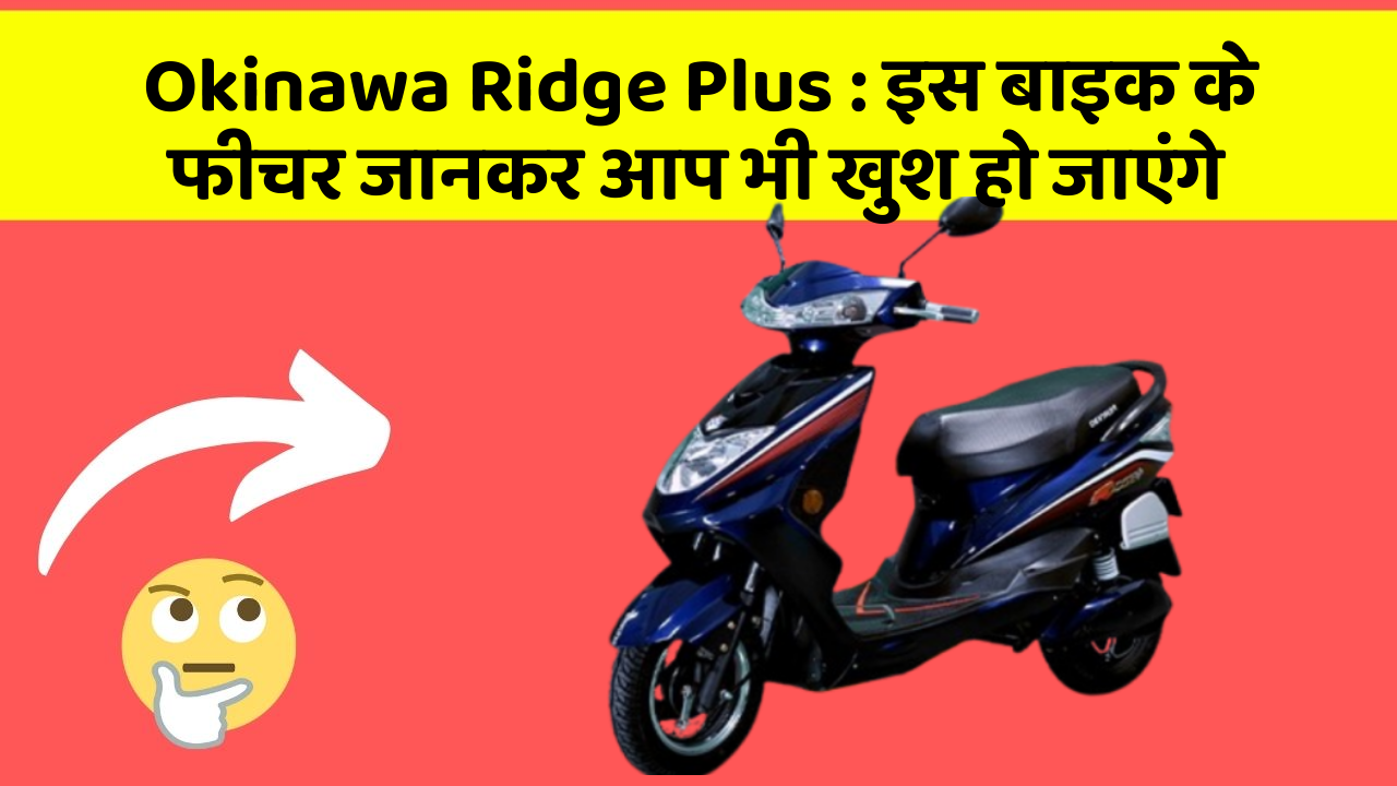 Okinawa Ridge Plus : इस बाइक के फीचर जानकर आप भी खुश हो जाएंगे