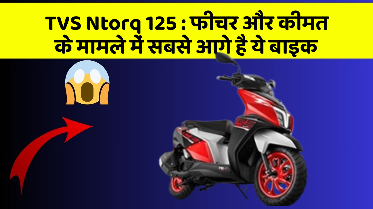 TVS Ntorq 125: फीचर और कीमत के मामले में सबसे आगे है ये बाइक