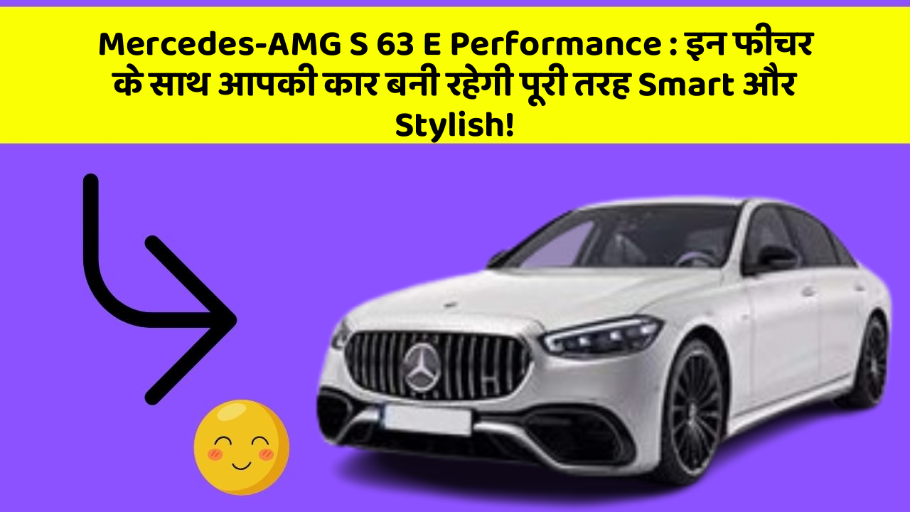 Mercedes-AMG S 63 E Performance : इन फीचर के साथ आपकी कार बनी रहेगी पूरी तरह Smart और Stylish!
