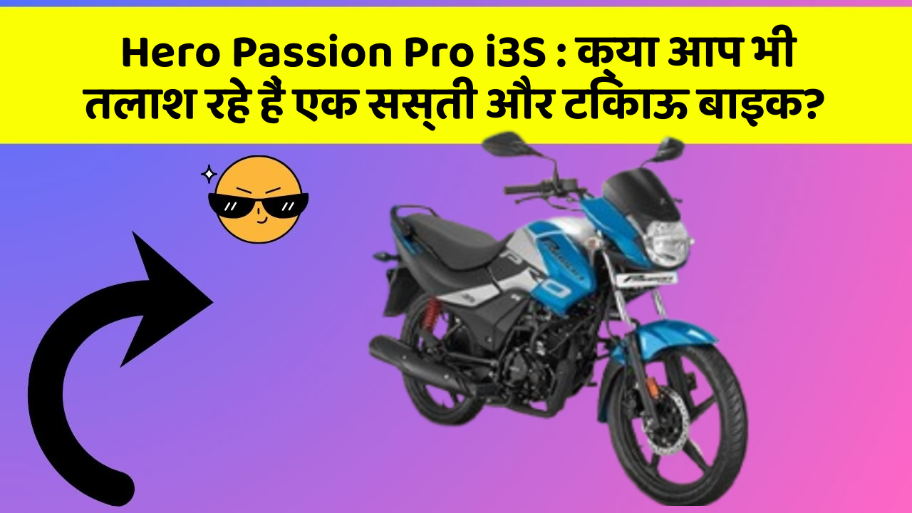 Hero Passion Pro i3S: क्या आप भी तलाश रहे हैं एक सस्ती और टिकाऊ बाइक?