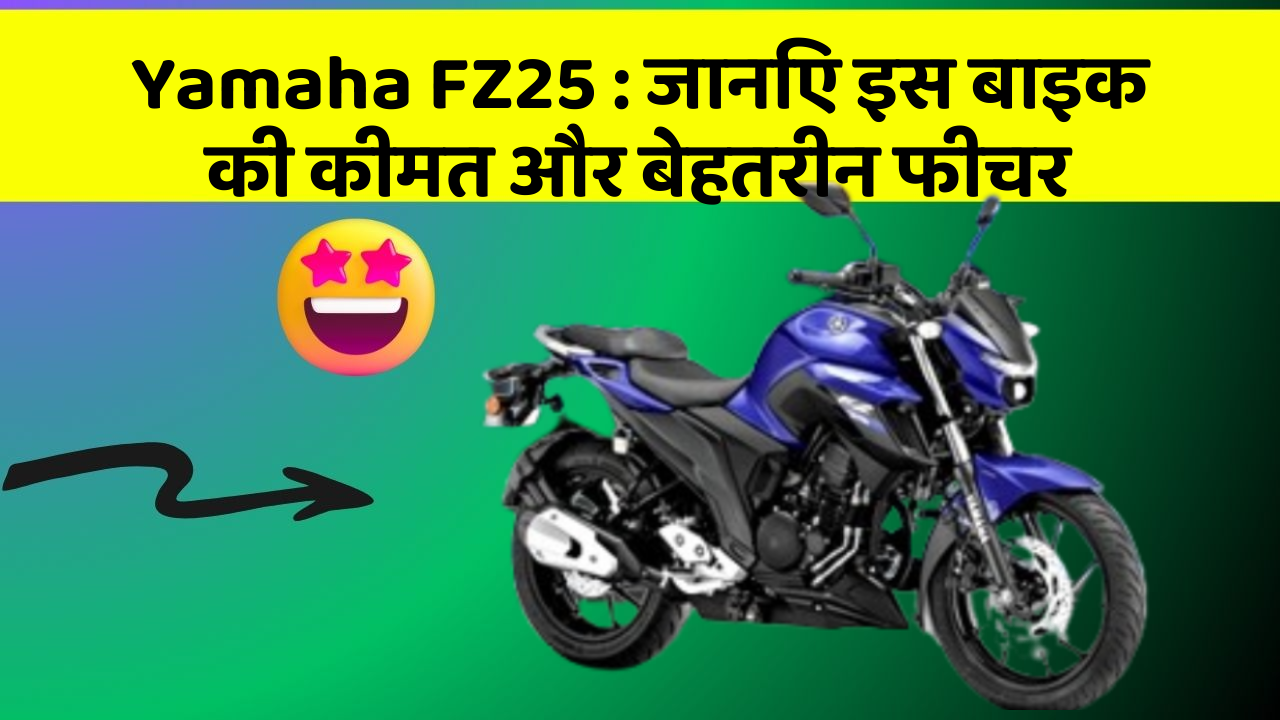 Yamaha FZ25 : जानिए इस बाइक की कीमत और बेहतरीन फीचर